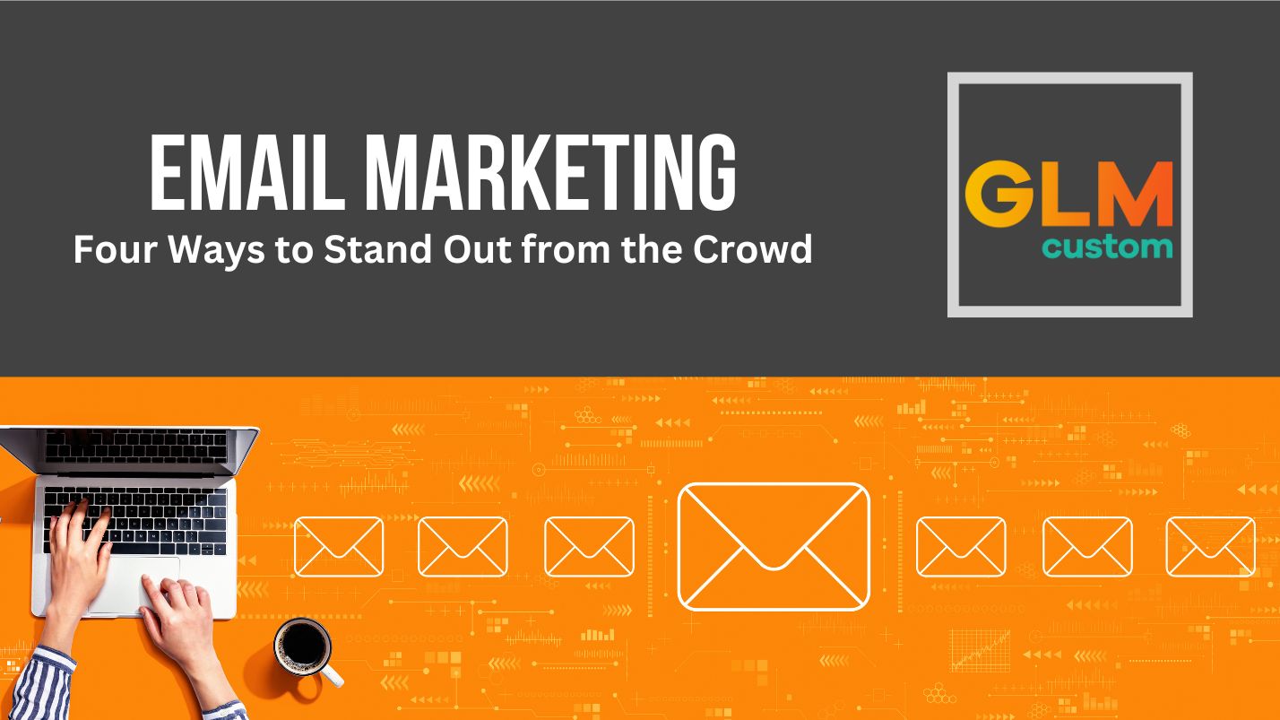 Email Marketing – Four Ways to Stand Out from the Crowd – GLM Custom